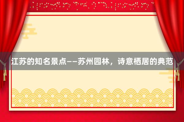 江苏的知名景点——苏州园林，诗意栖居的典范