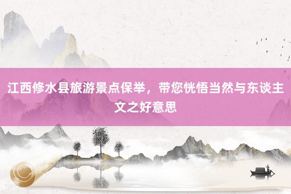 江西修水县旅游景点保举，带您恍悟当然与东谈主文之好意思
