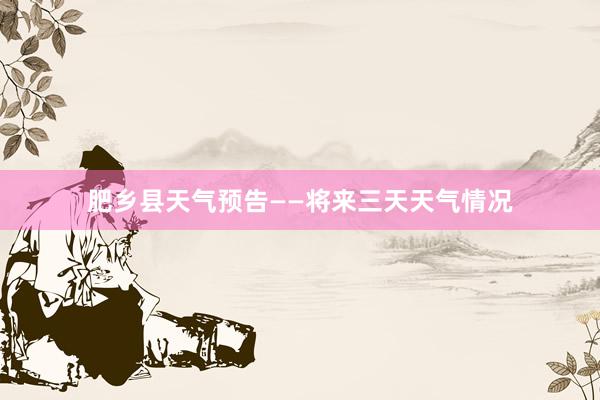 肥乡县天气预告——将来三天天气情况