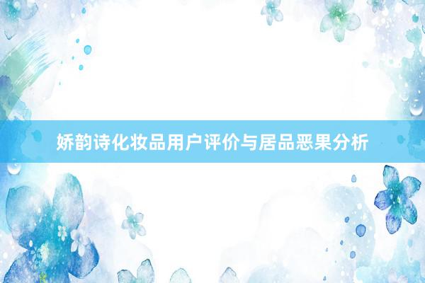 娇韵诗化妆品用户评价与居品恶果分析